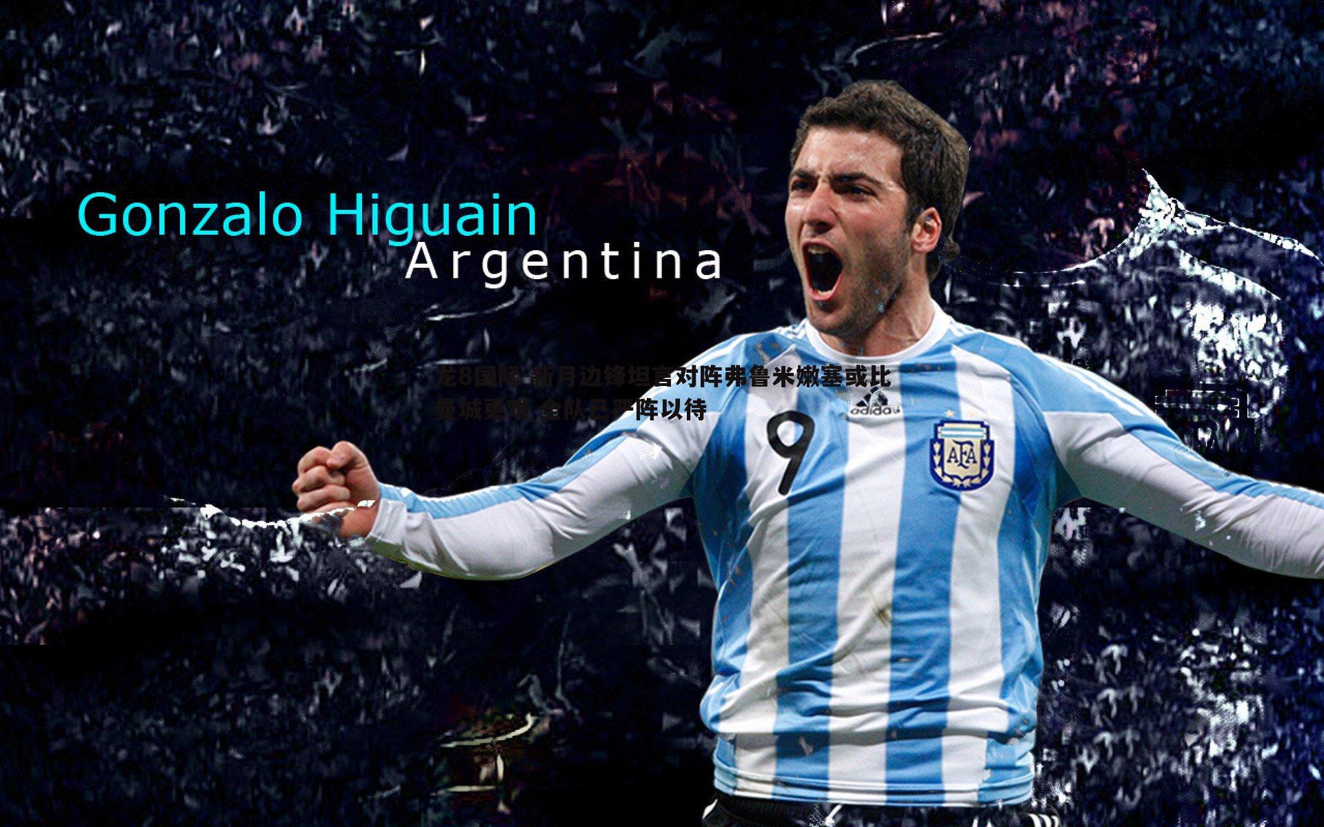 龙8国际-新月边锋坦言对阵弗鲁米嫩塞或比曼城更难 全队已严阵以待-第1张图片-龙8国际