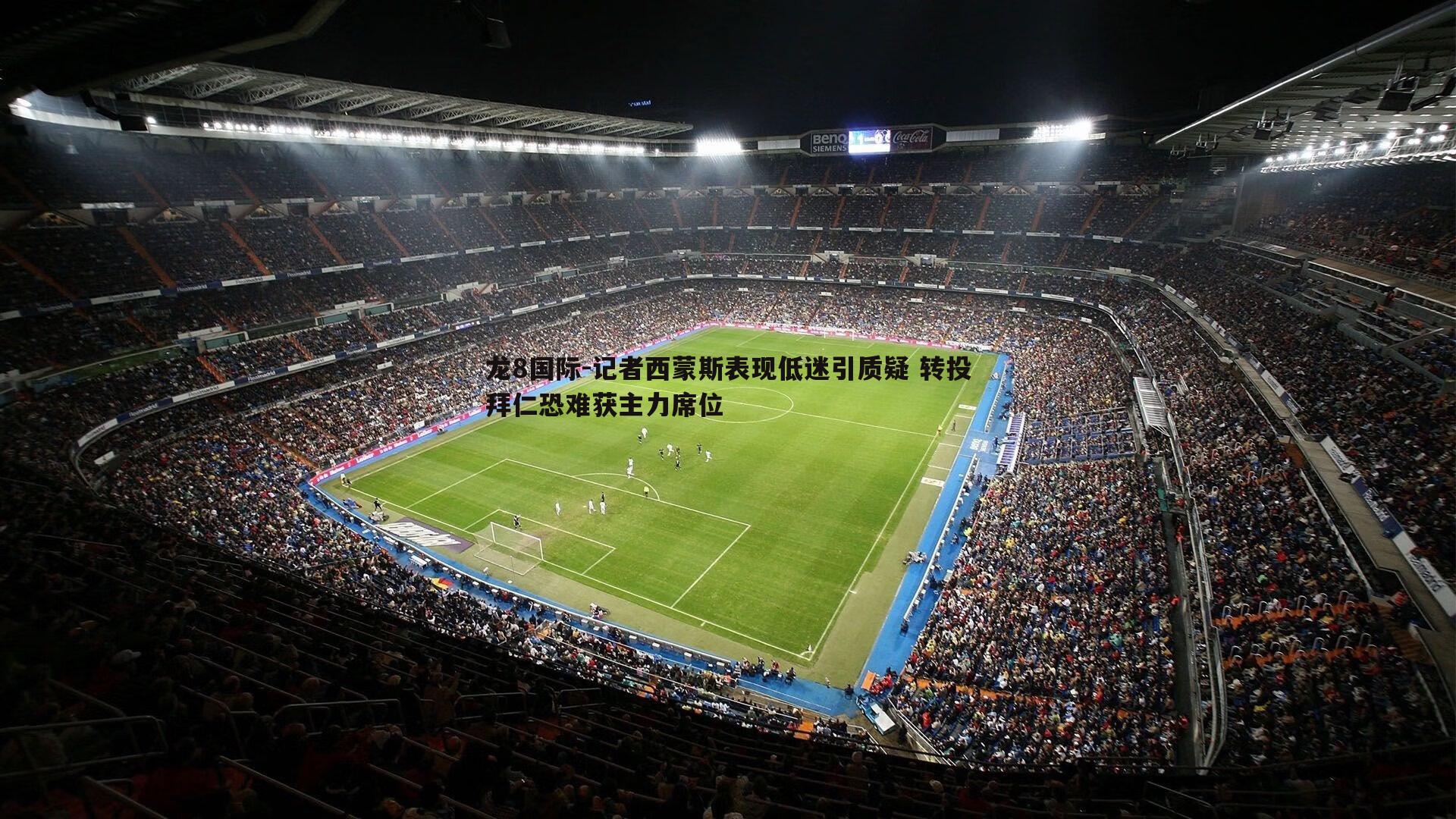 龙8国际-记者西蒙斯表现低迷引质疑 转投拜仁恐难获主力席位-第1张图片-龙8国际 龙8国际-记者西蒙斯表现低迷引质疑 转投拜仁恐难获主力席位-第1张图片-龙8国际