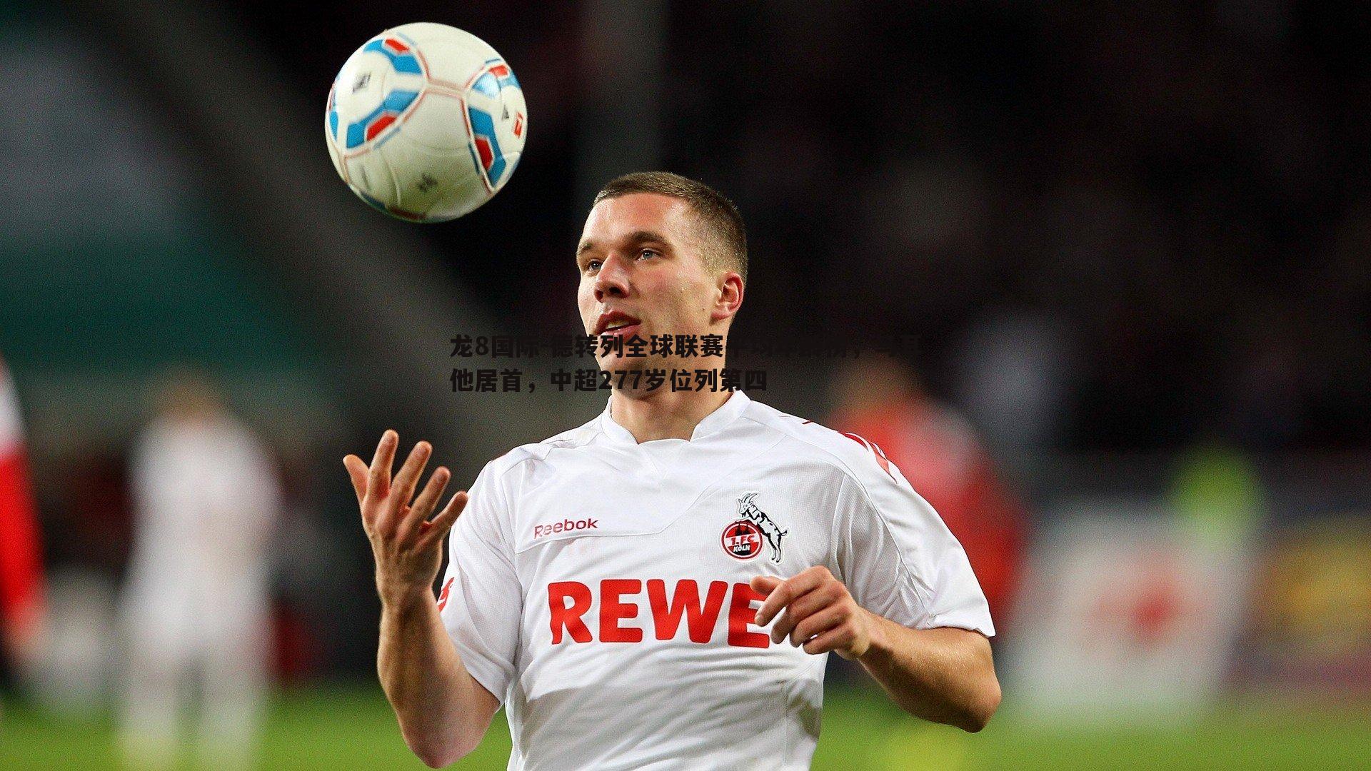 龙8国际-德转列全球联赛平均年龄榜,马耳他居首,中超277岁位列第四-第2张图片-龙8国际 龙8国际-德转列全球联赛平均年龄榜,马耳他居首,中超277岁位列第四-第2张图片-龙8国际