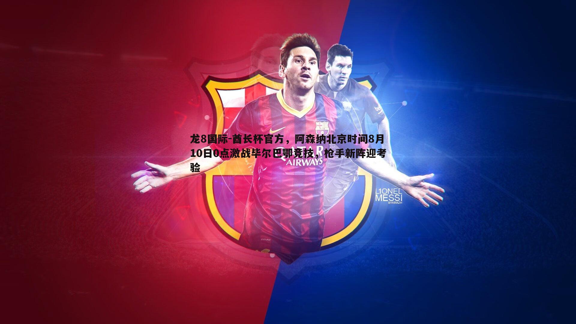 龙8国际-酋长杯官方，阿森纳北京时间8月10日0点激战毕尔巴鄂竞技，枪手新阵迎考验-第2张图片-龙8国际