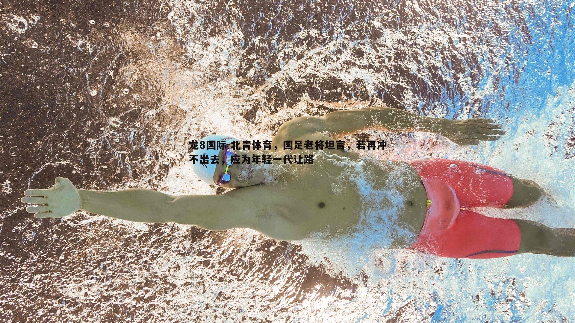 龙8国际-北青体育，国足老将坦言，若再冲不出去，应为年轻一代让路-第2张图片-龙8国际