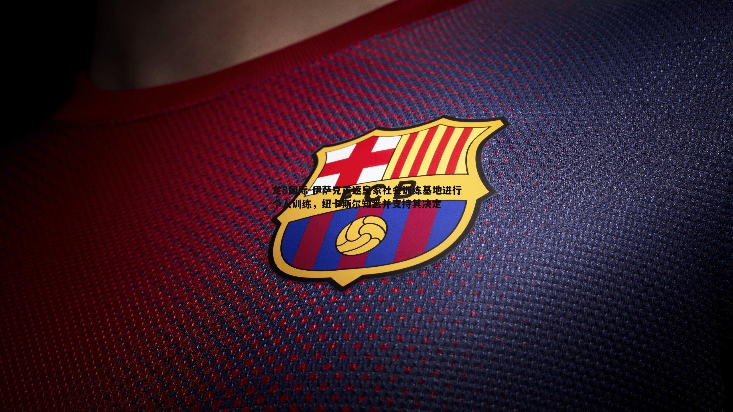 龙8国际-伊萨克重返皇家社会训练基地进行个人训练,纽卡斯尔知悉并支持其决定-第1张图片-龙8国际 龙8国际-伊萨克重返皇家社会训练基地进行个人训练,纽卡斯尔知悉并支持其决定-第1张图片-龙8国际